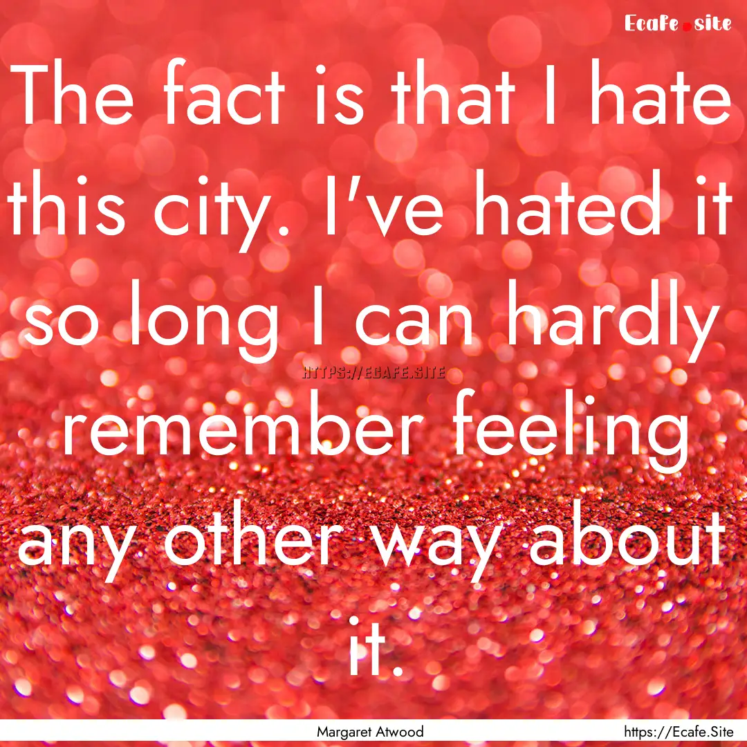 The fact is that I hate this city. I've hated.... : Quote by Margaret Atwood