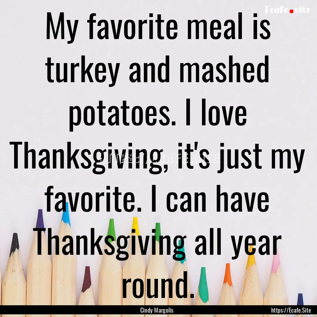 My favorite meal is turkey and mashed potatoes..... : Quote by Cindy Margolis