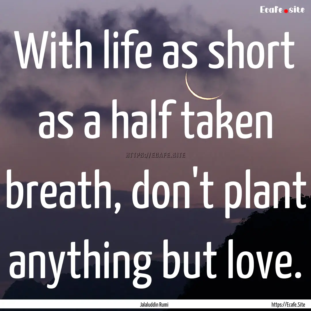 With life as short as a half taken breath,.... : Quote by Jalaluddin Rumi