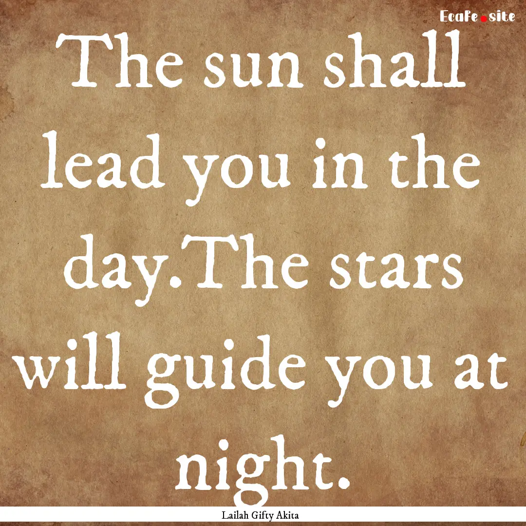 The sun shall lead you in the day.The stars.... : Quote by Lailah Gifty Akita