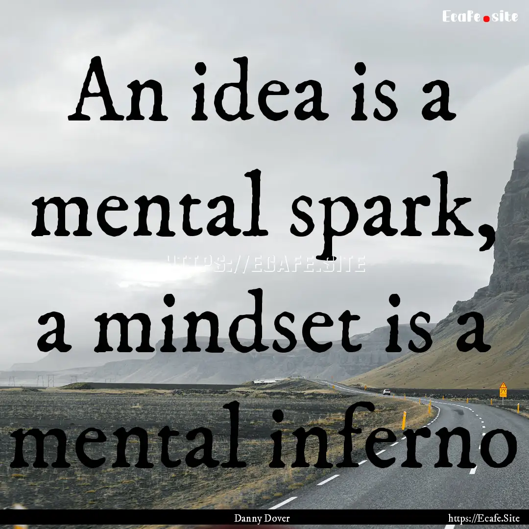 An idea is a mental spark, a mindset is a.... : Quote by Danny Dover