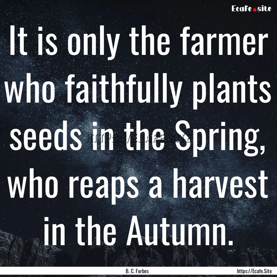 It is only the farmer who faithfully plants.... : Quote by B. C. Forbes