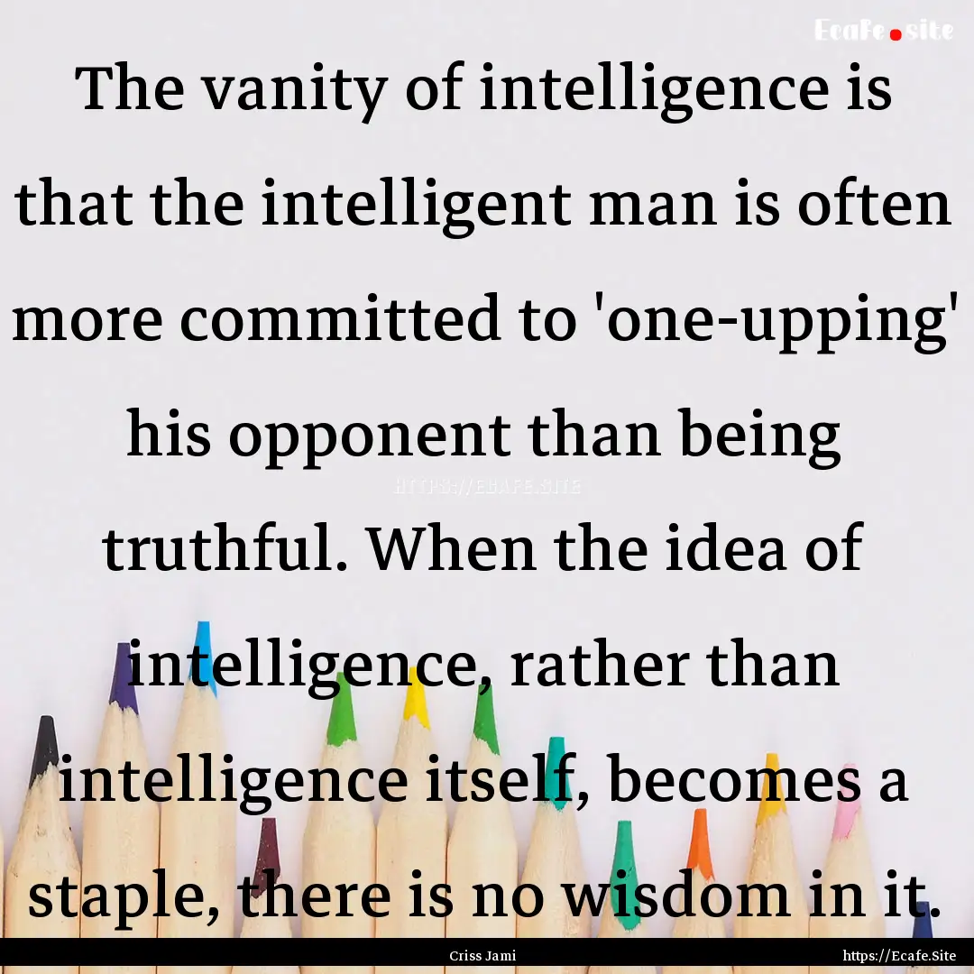 The vanity of intelligence is that the intelligent.... : Quote by Criss Jami