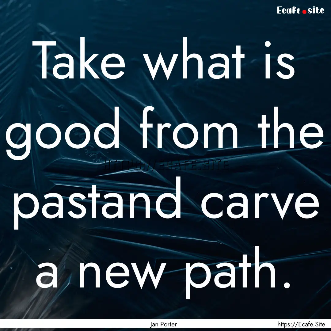 Take what is good from the pastand carve.... : Quote by Jan Porter