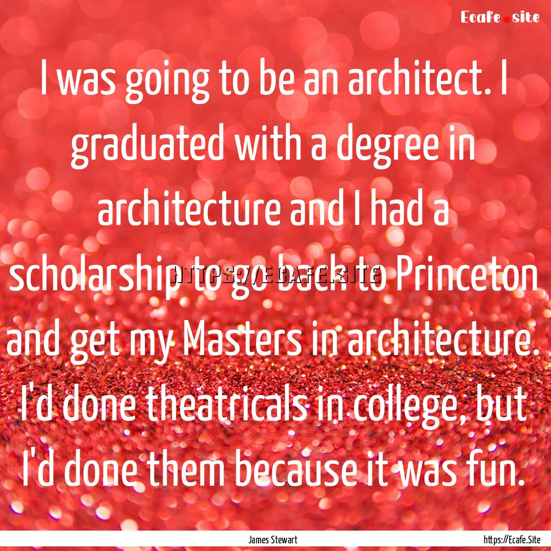 I was going to be an architect. I graduated.... : Quote by James Stewart