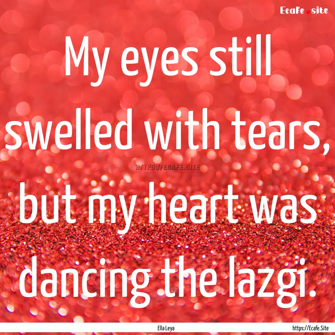 My eyes still swelled with tears, but my.... : Quote by Ella Leya