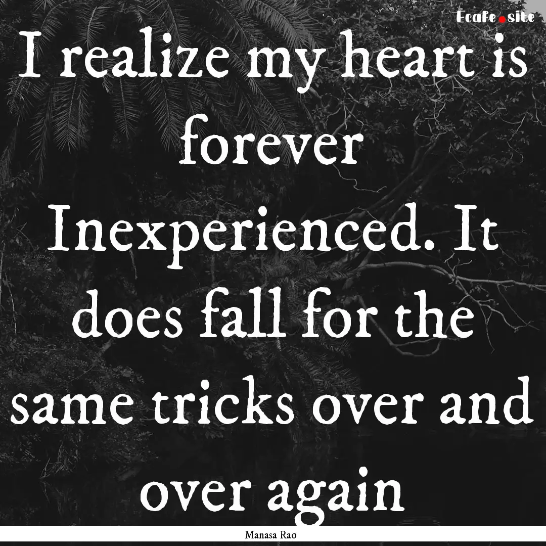 I realize my heart is forever Inexperienced..... : Quote by Manasa Rao