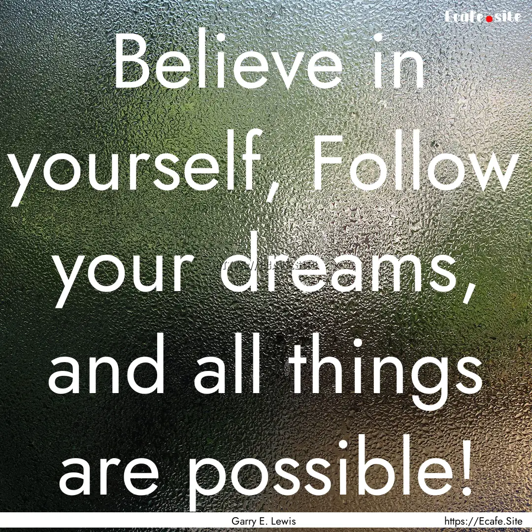 Believe in yourself, Follow your dreams,.... : Quote by Garry E. Lewis