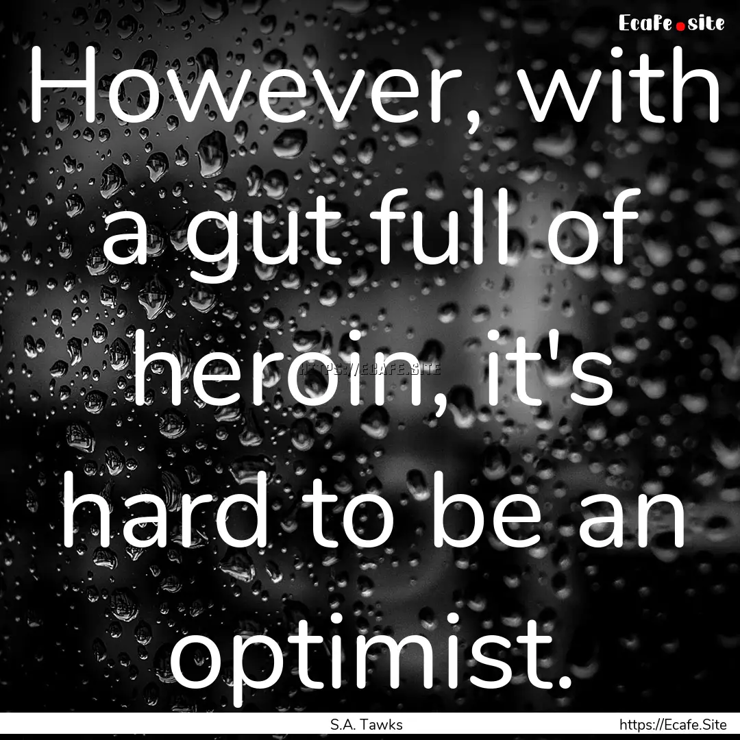 However, with a gut full of heroin, it's.... : Quote by S.A. Tawks