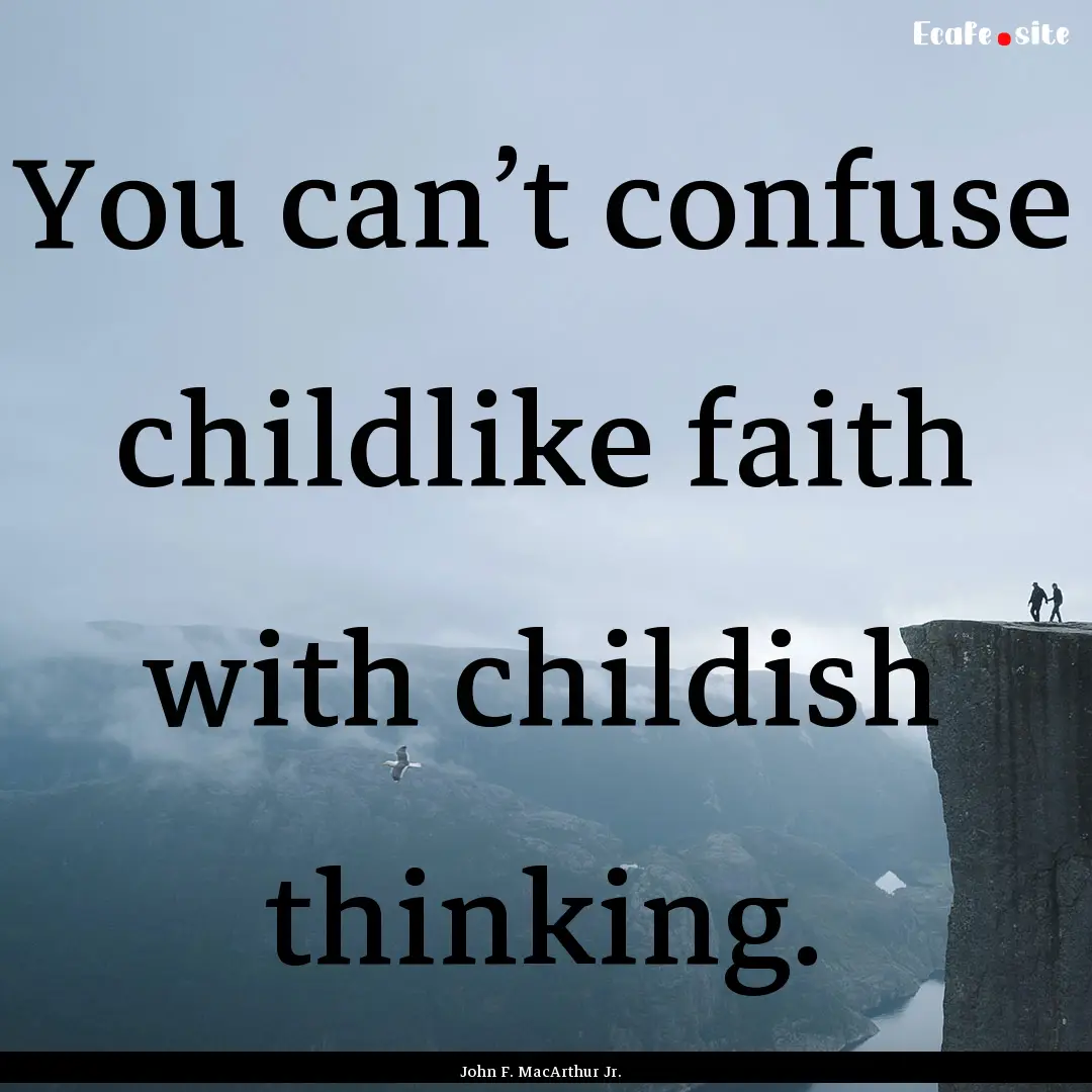 You can’t confuse childlike faith with.... : Quote by John F. MacArthur Jr.