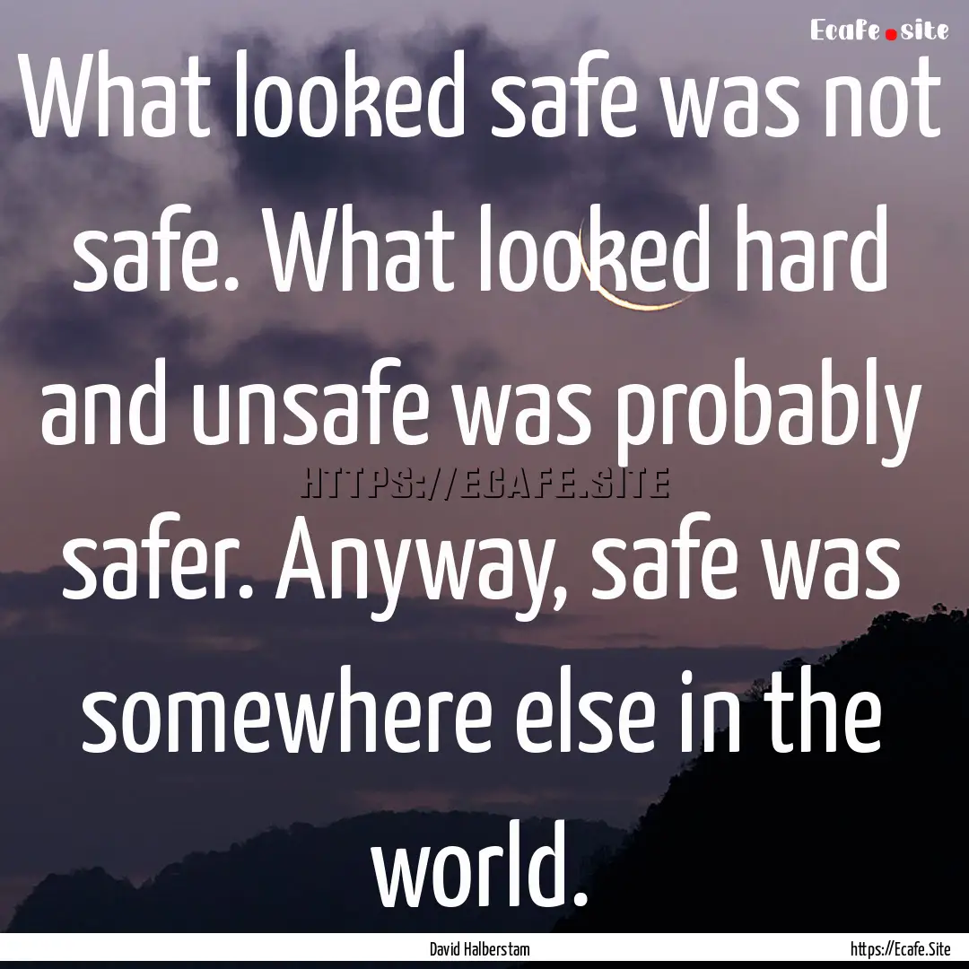 What looked safe was not safe. What looked.... : Quote by David Halberstam