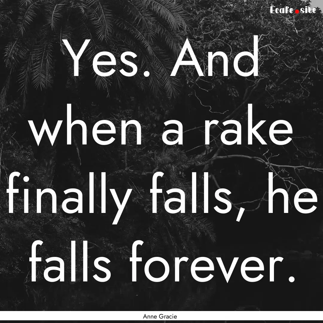 Yes. And when a rake finally falls, he falls.... : Quote by Anne Gracie