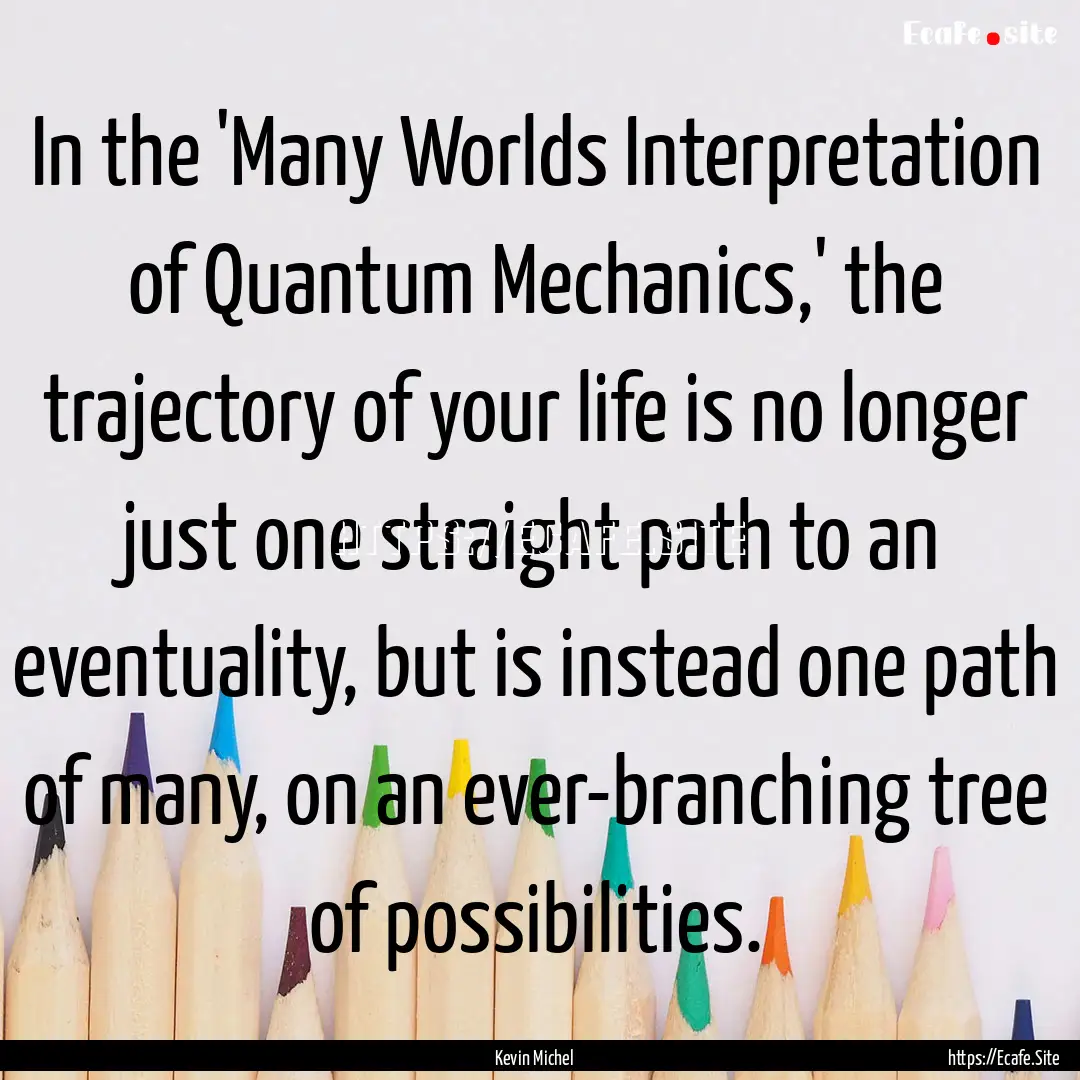 In the 'Many Worlds Interpretation of Quantum.... : Quote by Kevin Michel