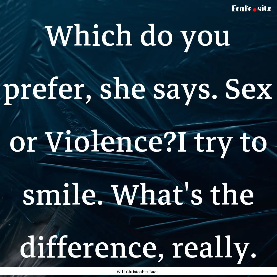 Which do you prefer, she says. Sex or Violence?I.... : Quote by Will Christopher Baer