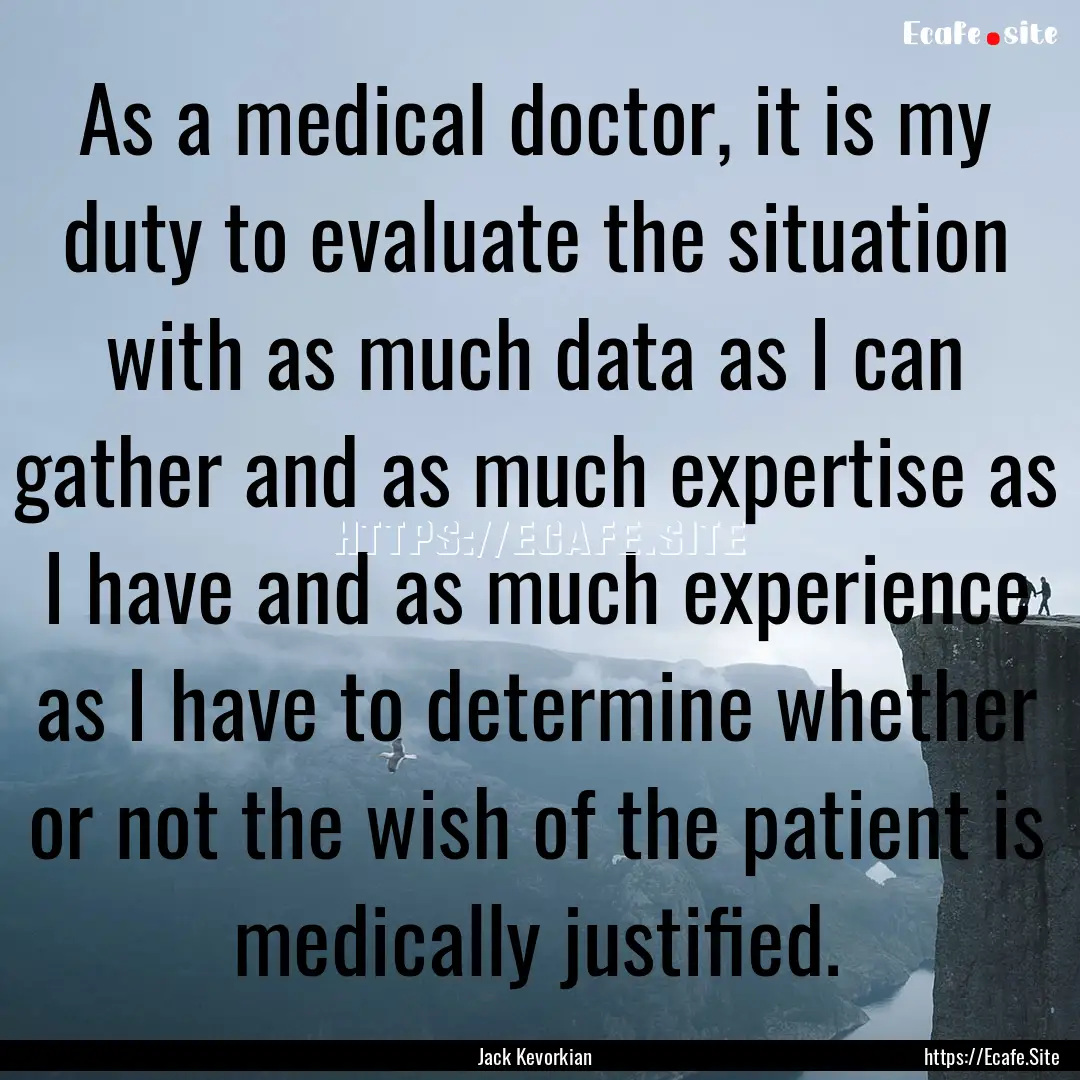 As a medical doctor, it is my duty to evaluate.... : Quote by Jack Kevorkian