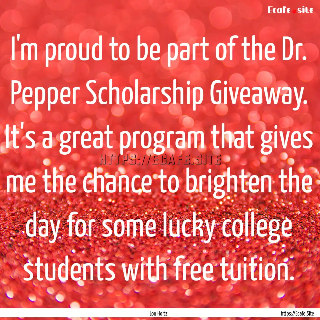 I'm proud to be part of the Dr. Pepper Scholarship.... : Quote by Lou Holtz