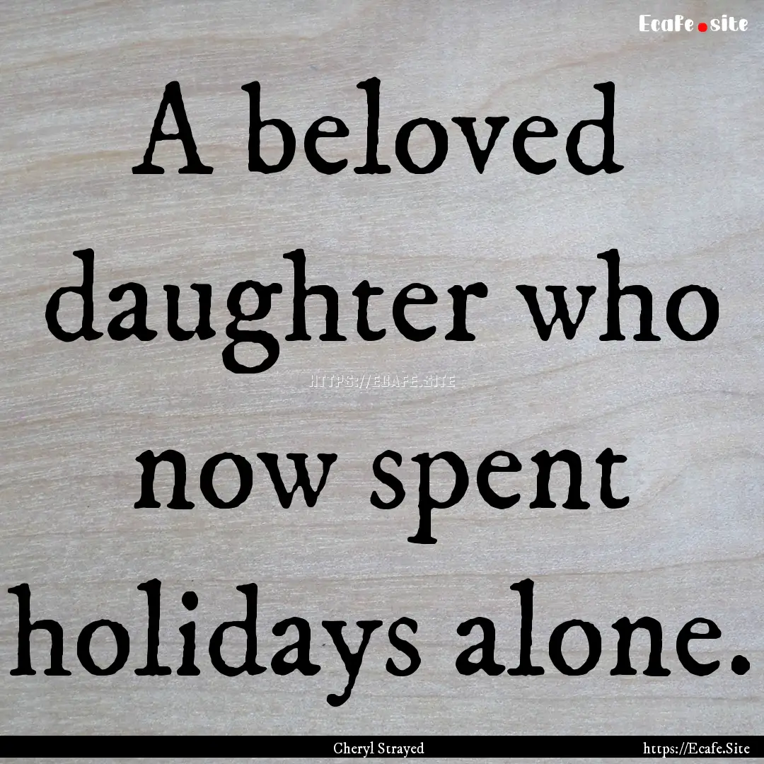 A beloved daughter who now spent holidays.... : Quote by Cheryl Strayed