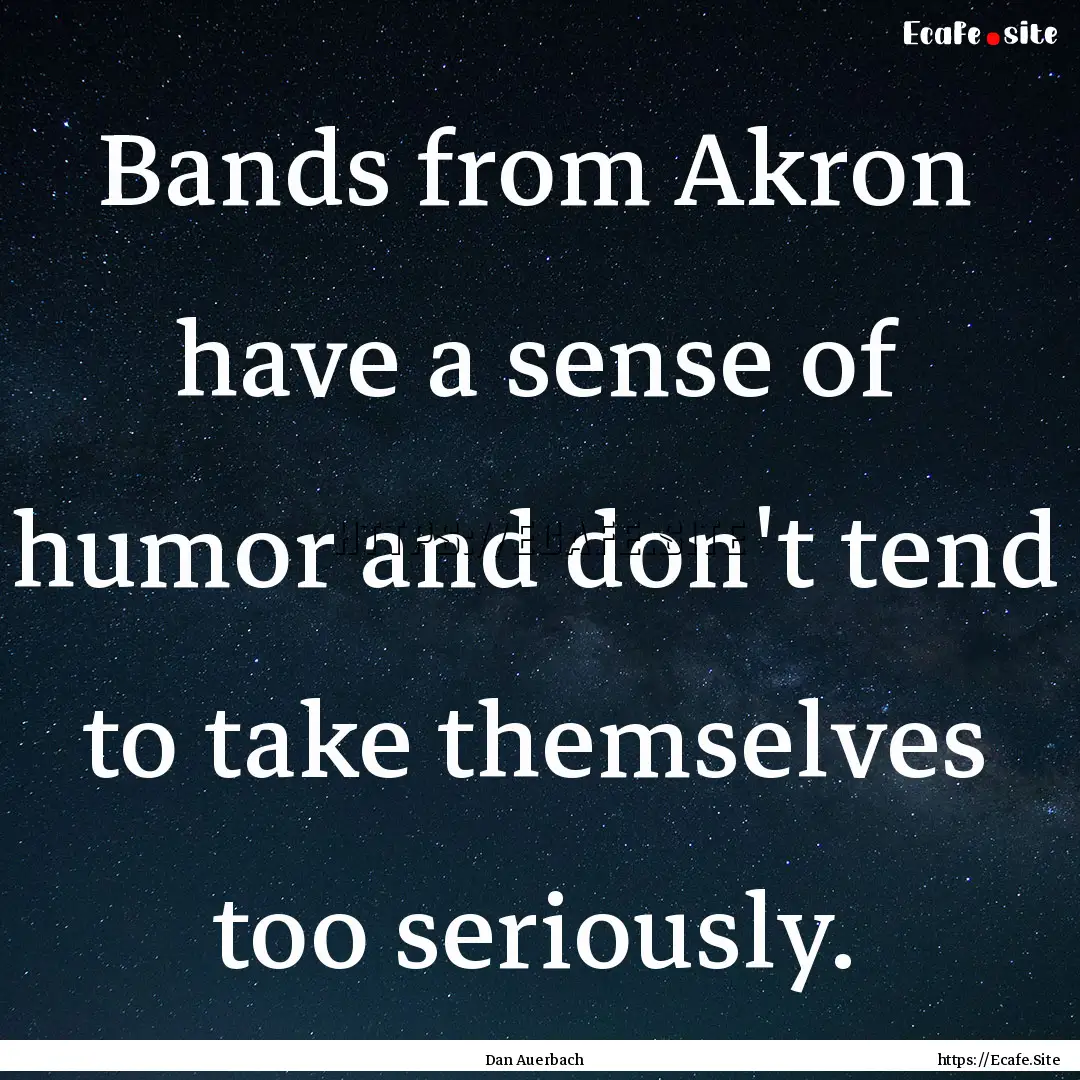 Bands from Akron have a sense of humor and.... : Quote by Dan Auerbach