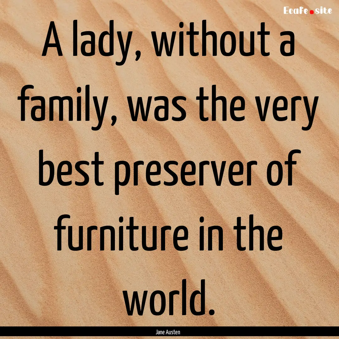 A lady, without a family, was the very best.... : Quote by Jane Austen