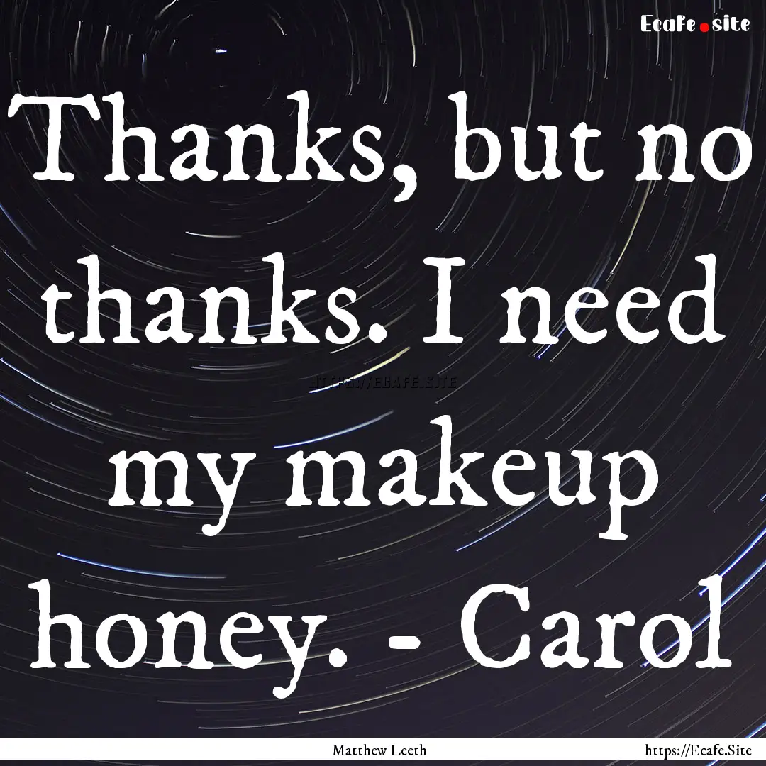 Thanks, but no thanks. I need my makeup honey..... : Quote by Matthew Leeth