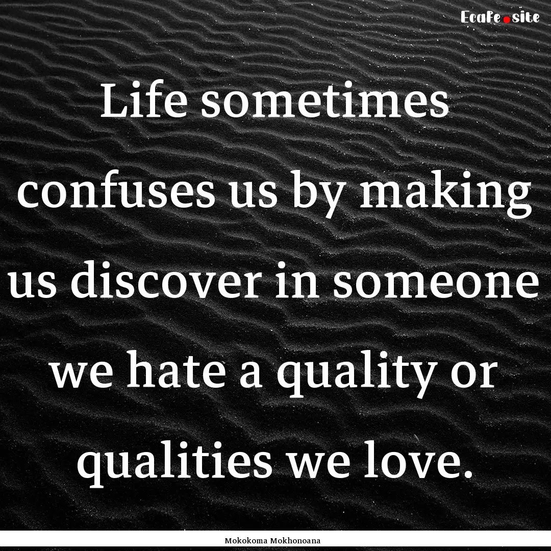 Life sometimes confuses us by making us discover.... : Quote by Mokokoma Mokhonoana