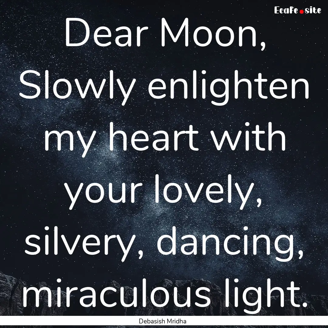 Dear Moon, Slowly enlighten my heart with.... : Quote by Debasish Mridha