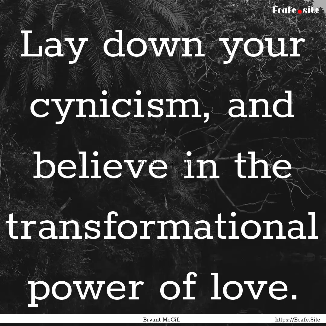 Lay down your cynicism, and believe in the.... : Quote by Bryant McGill