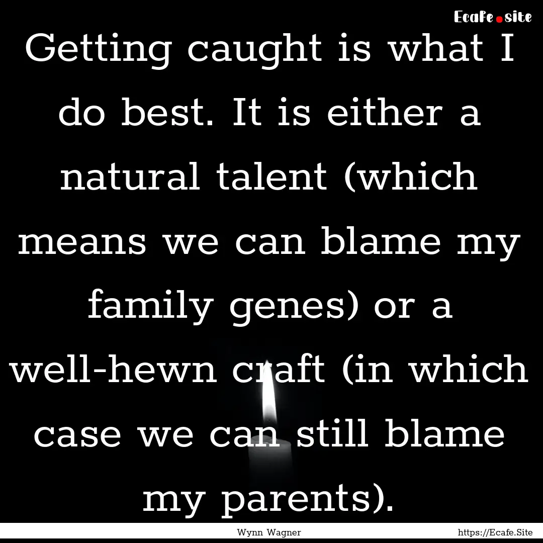 Getting caught is what I do best. It is either.... : Quote by Wynn Wagner