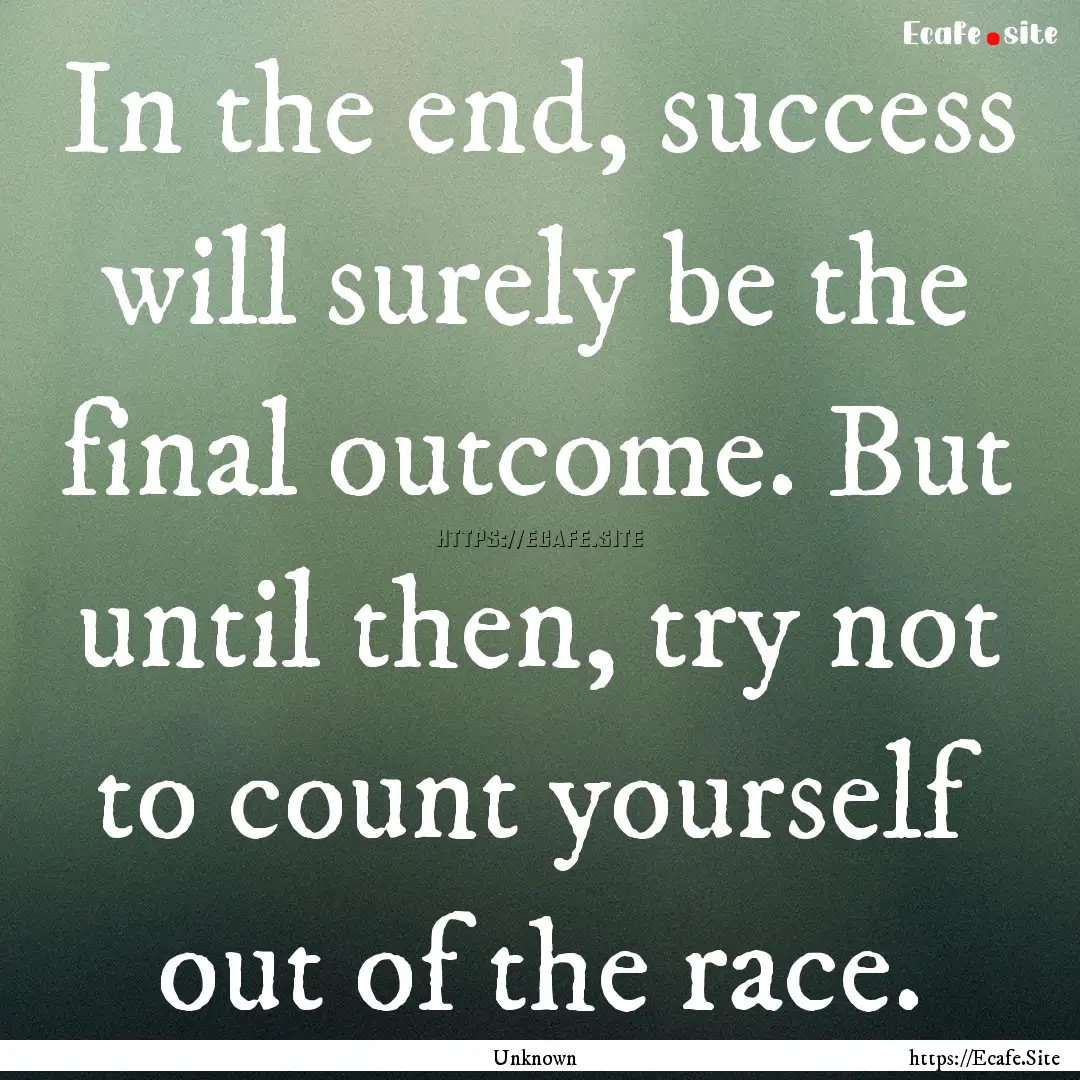 In the end, success will surely be the final.... : Quote by Unknown