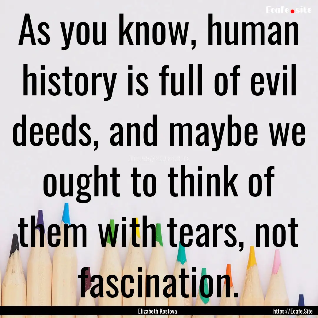 As you know, human history is full of evil.... : Quote by Elizabeth Kostova