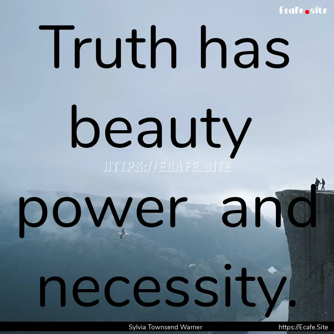 Truth has beauty power and necessity. : Quote by Sylvia Townsend Warner