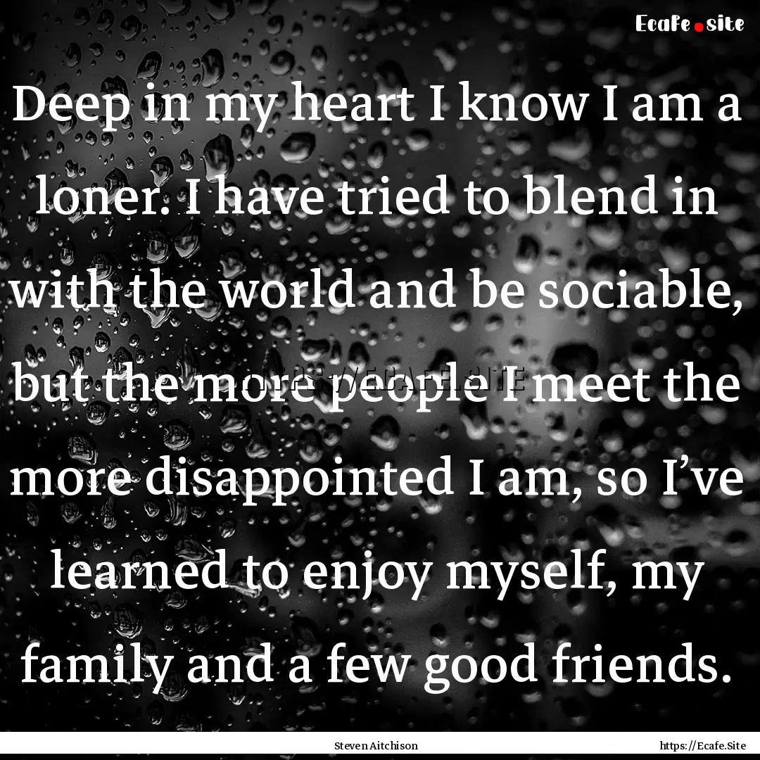 Deep in my heart I know I am a loner. I have.... : Quote by Steven Aitchison