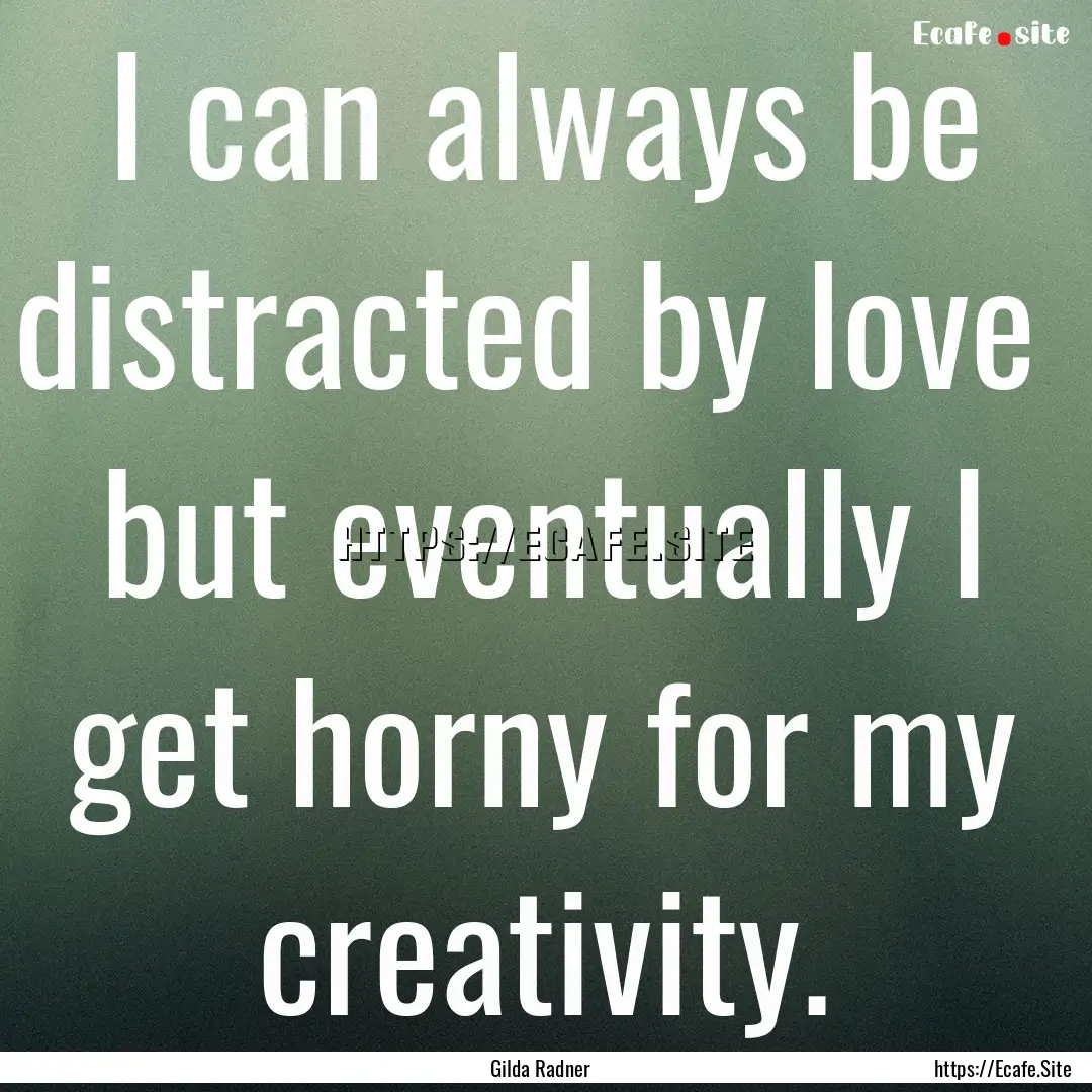 I can always be distracted by love but eventually.... : Quote by Gilda Radner