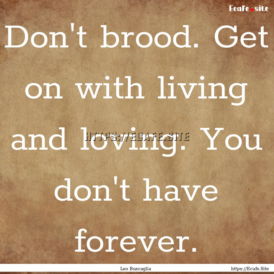 Don't brood. Get on with living and loving..... : Quote by Leo Buscaglia