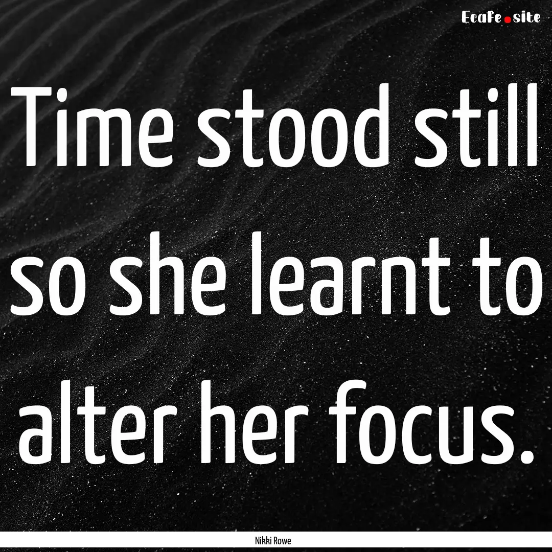 Time stood still so she learnt to alter her.... : Quote by Nikki Rowe