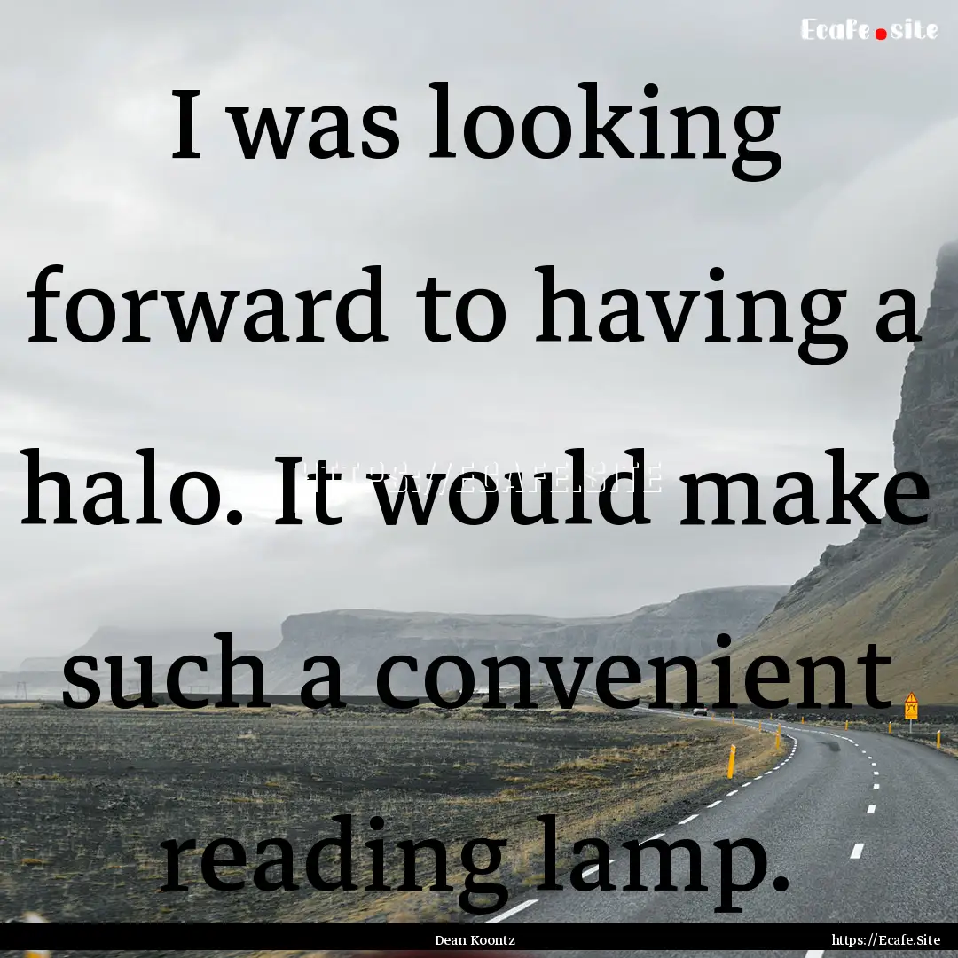 I was looking forward to having a halo. It.... : Quote by Dean Koontz