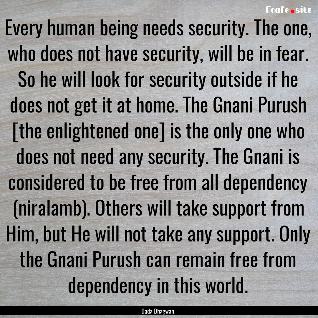 Every human being needs security. The one,.... : Quote by Dada Bhagwan