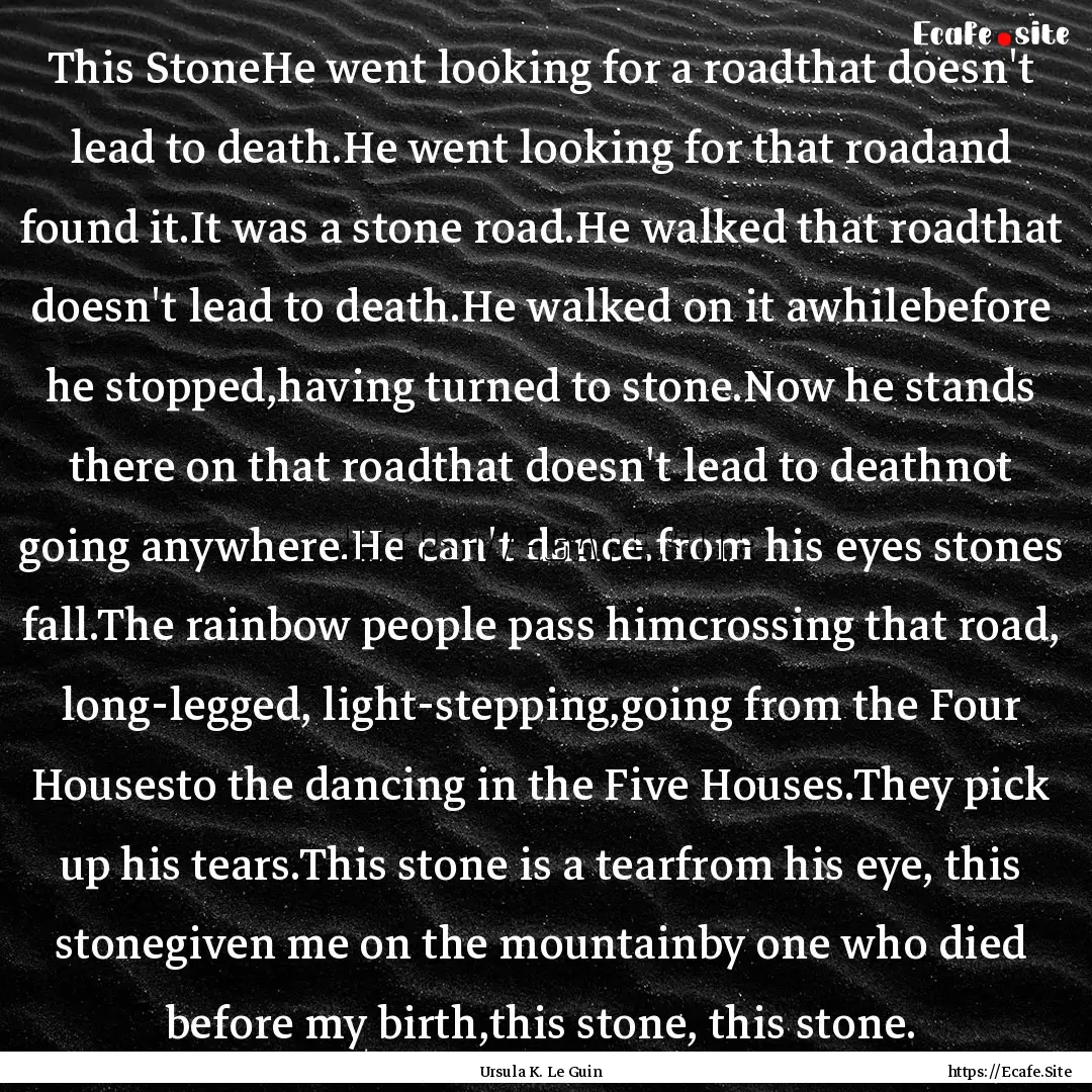 This StoneHe went looking for a roadthat.... : Quote by Ursula K. Le Guin