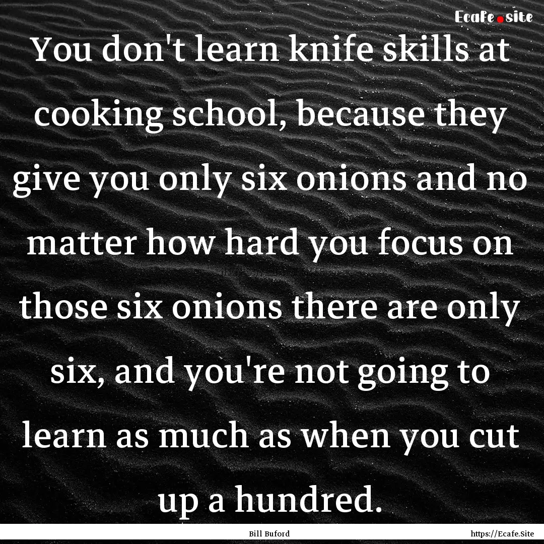 You don't learn knife skills at cooking school,.... : Quote by Bill Buford