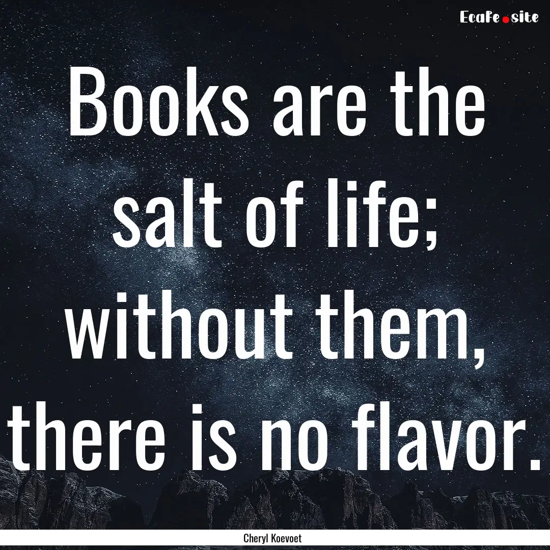 Books are the salt of life; without them,.... : Quote by Cheryl Koevoet