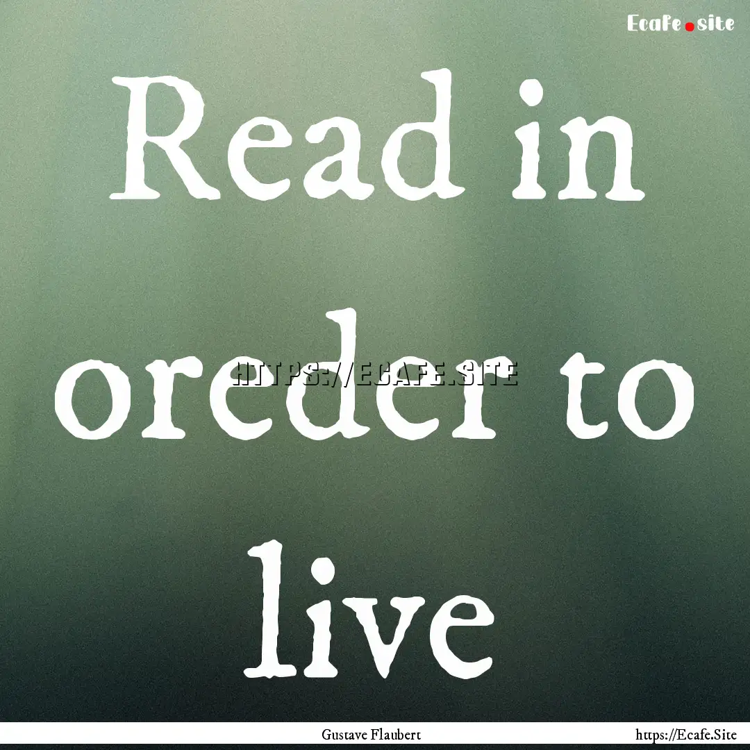 Read in oreder to live : Quote by Gustave Flaubert