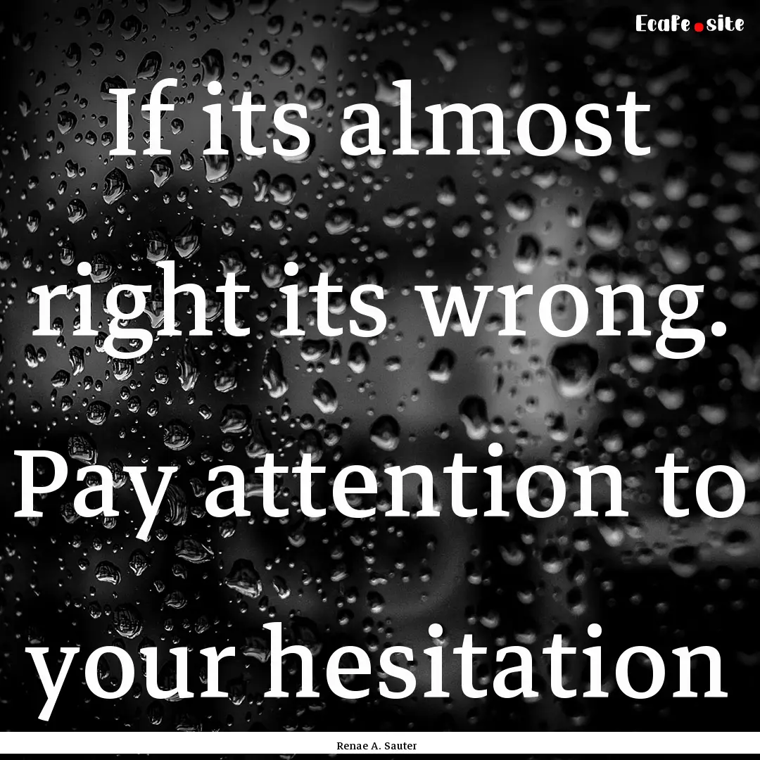 If its almost right its wrong. Pay attention.... : Quote by Renae A. Sauter