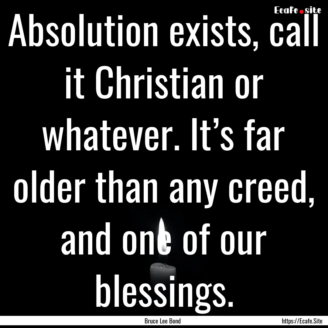 Absolution exists, call it Christian or whatever..... : Quote by Bruce Lee Bond