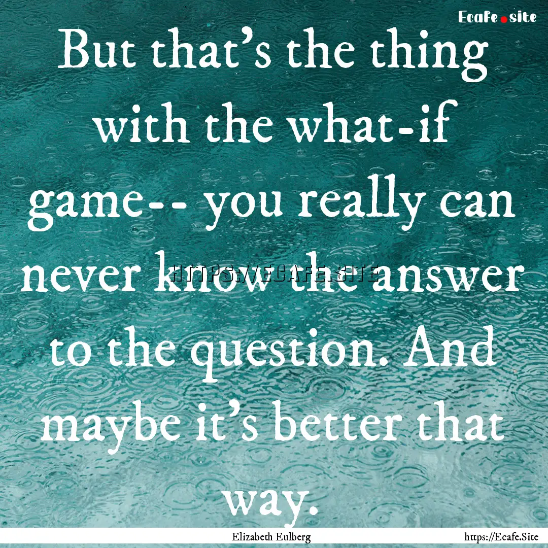 But that's the thing with the what-if game--.... : Quote by Elizabeth Eulberg