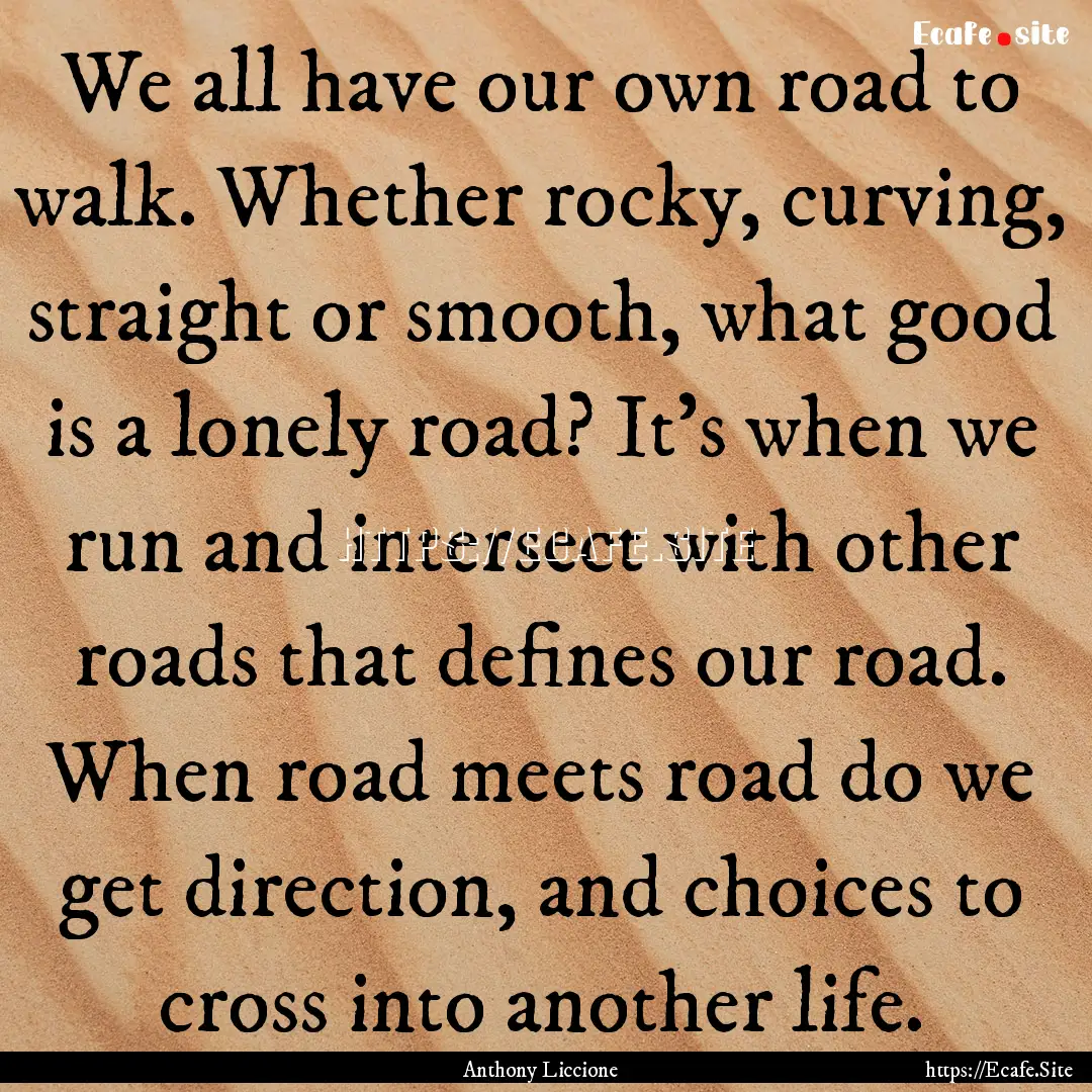 We all have our own road to walk. Whether.... : Quote by Anthony Liccione