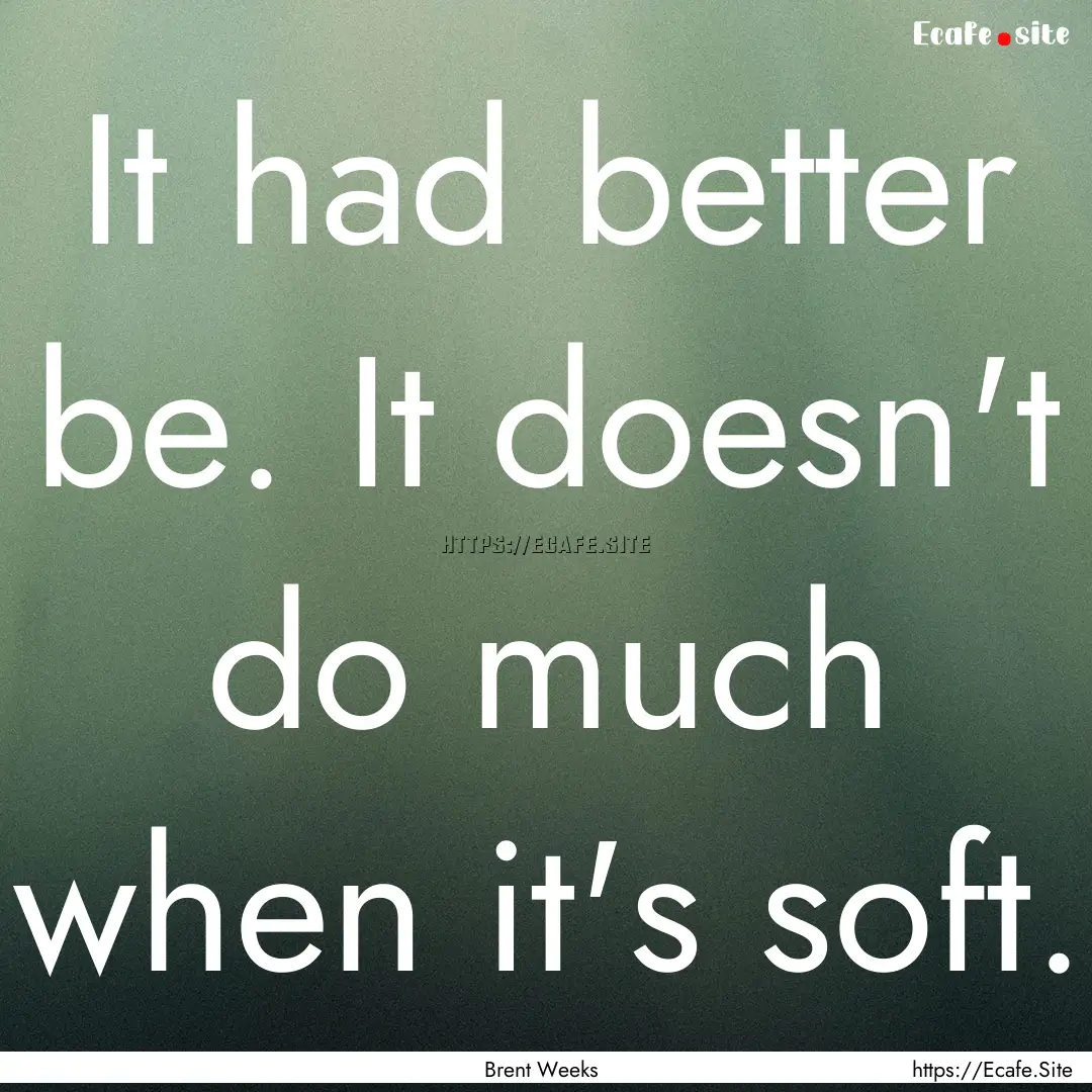 It had better be. It doesn't do much when.... : Quote by Brent Weeks