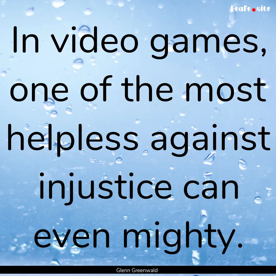 In video games, one of the most helpless.... : Quote by Glenn Greenwald