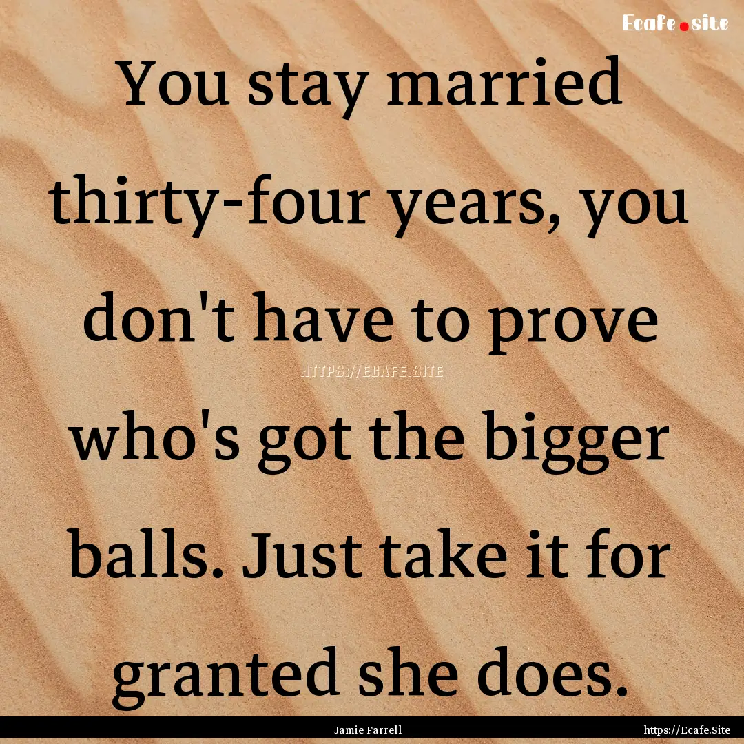 You stay married thirty-four years, you don't.... : Quote by Jamie Farrell