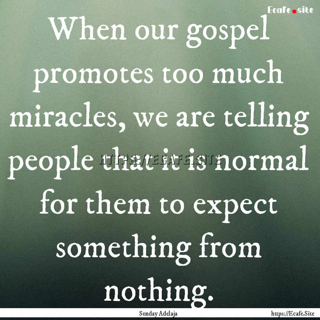 When our gospel promotes too much miracles,.... : Quote by Sunday Adelaja