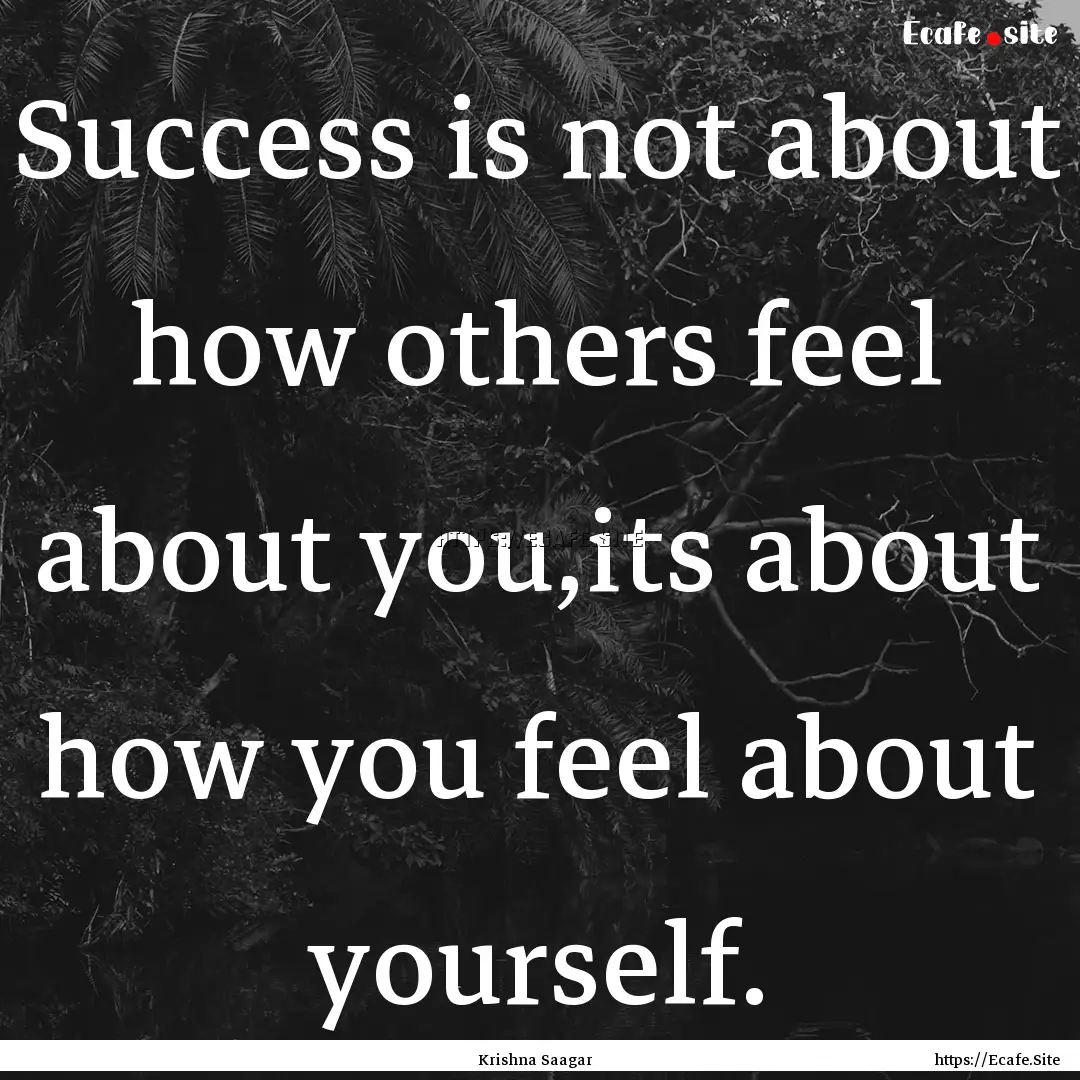 Success is not about how others feel about.... : Quote by Krishna Saagar